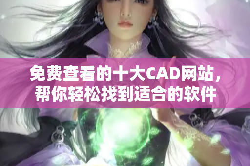 免費查看的十大CAD網(wǎng)站，幫你輕松找到適合的軟件