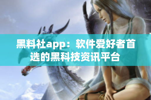 黑料社app：軟件愛好者首選的黑科技資訊平臺(tái)