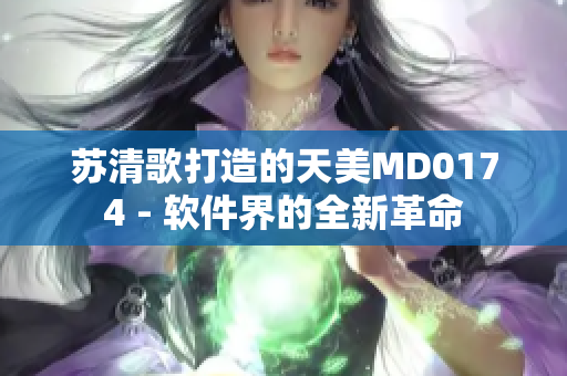 蘇清歌打造的天美MD0174 - 軟件界的全新革命