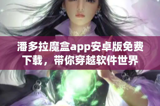 潘多拉魔盒app安卓版免費下載，帶你穿越軟件世界