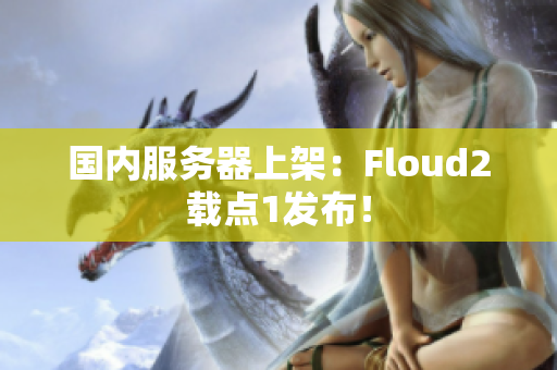 國(guó)內(nèi)服務(wù)器上架：Floud2載點(diǎn)1發(fā)布！