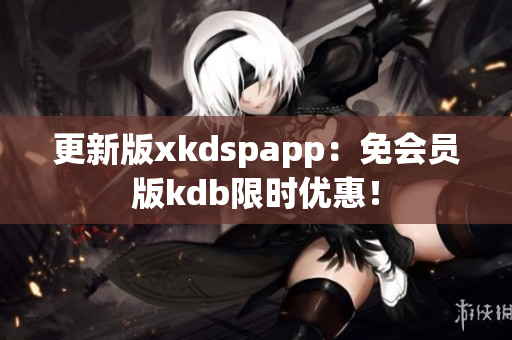 更新版xkdspapp：免會(huì)員版kdb限時(shí)優(yōu)惠！