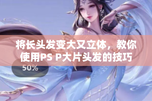 將長頭發(fā)變大又立體，教你使用PS P大片頭發(fā)的技巧