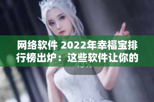 網(wǎng)絡(luò)軟件 2022年幸福寶排行榜出爐：這些軟件讓你的生活更幸福！