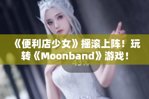 《便利店少女》搖滾上陣！玩轉(zhuǎn)《Moonband》游戲！