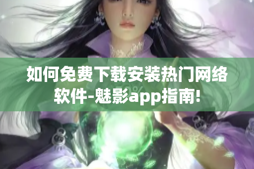 如何免費(fèi)下載安裝熱門網(wǎng)絡(luò)軟件-魅影app指南!