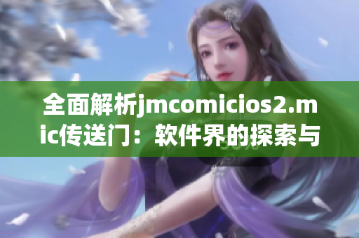 全面解析jmcomicios2.mic傳送門：軟件界的探索與應(yīng)用