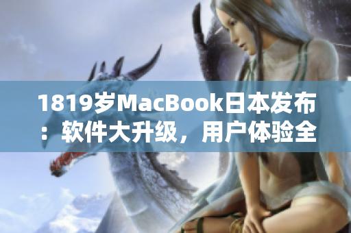 1819歲MacBook日本發(fā)布：軟件大升級，用戶體驗全新升級