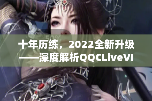 十年歷練，2022全新升級(jí)——深度解析QQCLiveVIPApp網(wǎng)絡(luò)軟件