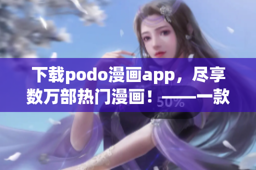 下載podo漫畫app，盡享數(shù)萬部熱門漫畫！——一款超贊的漫畫閱讀神器！