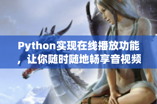 Python實現(xiàn)在線播放功能，讓你隨時隨地暢享音視頻！