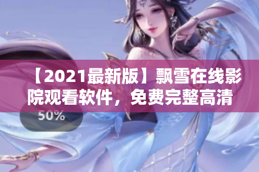 【2021最新版】飄雪在線影院觀看軟件，免費(fèi)完整高清資源一鍵體驗(yàn)