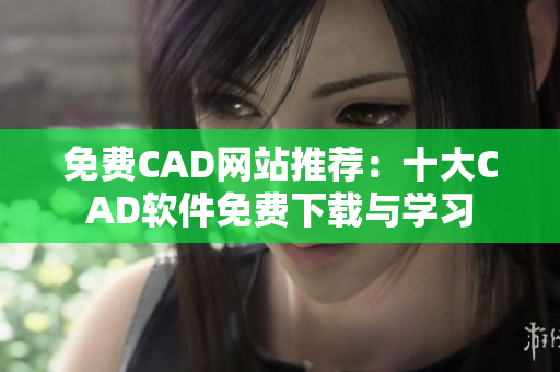 免費CAD網(wǎng)站推薦：十大CAD軟件免費下載與學(xué)習(xí)