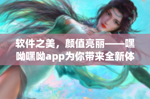 軟件之美，顏值亮麗——嘿呦嘿呦app為你帶來全新體驗