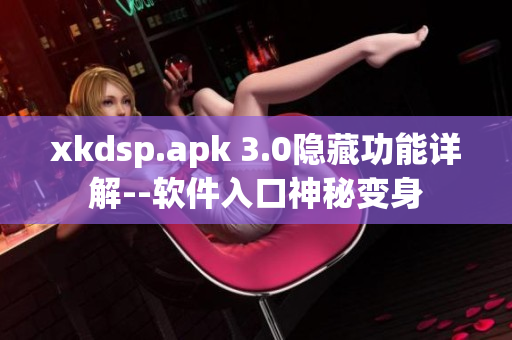 xkdsp.apk 3.0隱藏功能詳解--軟件入口神秘變身