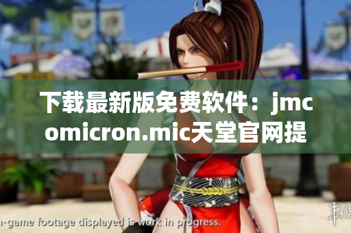 下載最新版免費軟件：jmcomicron.mic天堂官網(wǎng)提供的完整軟件資源