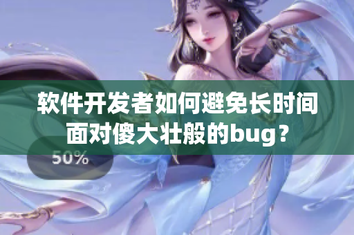 軟件開發(fā)者如何避免長時(shí)間面對(duì)傻大壯般的bug？