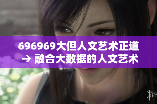 696969大但人文藝術正道 → 融合大數(shù)據(jù)的人文藝術之路