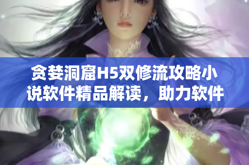 貪婪洞窟H5雙修流攻略小說軟件精品解讀，助力軟件開發(fā)者技能提升