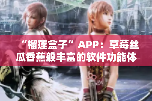 “榴蓮盒子”APP：草莓絲瓜香蕉般豐富的軟件功能體驗(yàn)