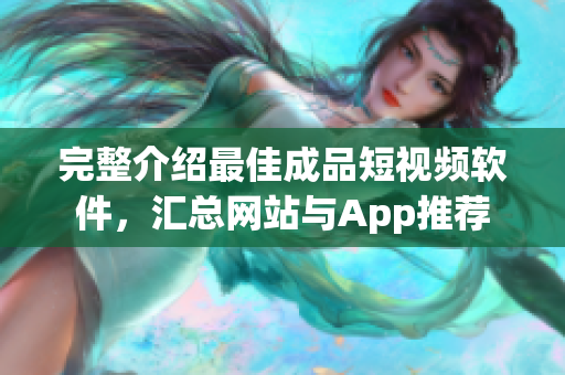 完整介紹最佳成品短視頻軟件，匯總網(wǎng)站與App推薦