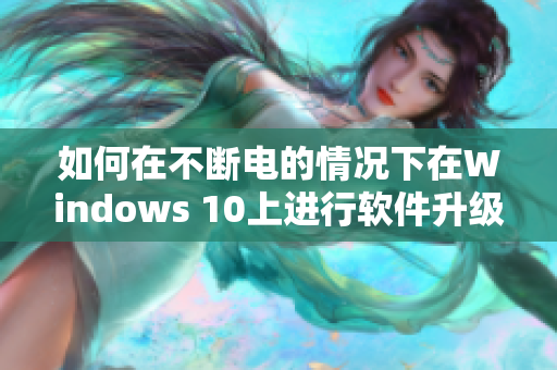 如何在不斷電的情況下在Windows 10上進行軟件升級？經驗分享