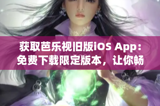 獲取芭樂視舊版iOS App：免費下載限定版本，讓你暢享經(jīng)典影視內(nèi)容