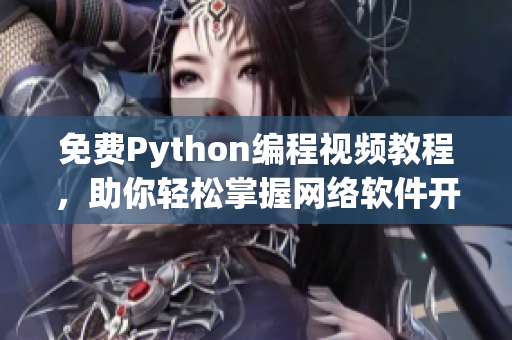 免費(fèi)Python編程視頻教程，助你輕松掌握網(wǎng)絡(luò)軟件開發(fā)技能