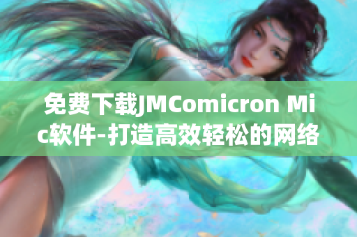 免費(fèi)下載JMComicron Mic軟件-打造高效輕松的網(wǎng)絡(luò)軟件體驗(yàn)