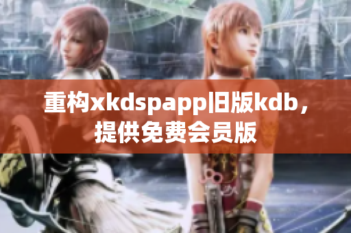 重構(gòu)xkdspapp舊版kdb，提供免費(fèi)會(huì)員版