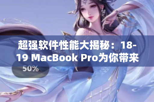 超強(qiáng)軟件性能大揭秘：18-19 MacBook Pro為你帶來游刃有余的編輯體驗(yàn)