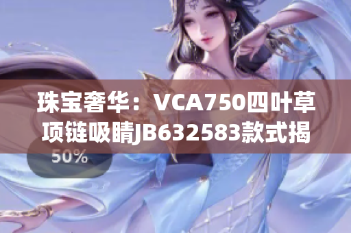 珠寶奢華：VCA750四葉草項鏈吸睛JB632583款式揭秘