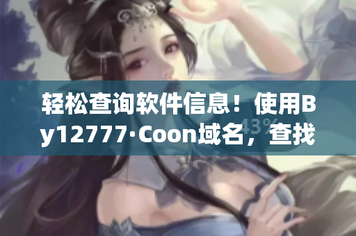 輕松查詢軟件信息！使用By12777·Coon域名，查找您所需的所有信息