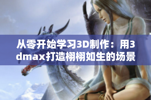 從零開始學(xué)習(xí)3D制作：用3dmax打造栩栩如生的場(chǎng)景與模型