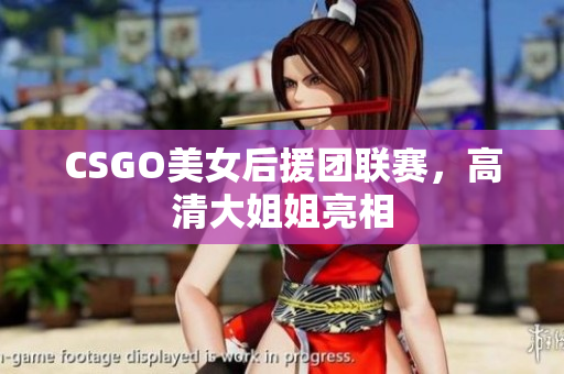 CSGO美女后援團(tuán)聯(lián)賽，高清大姐姐亮相