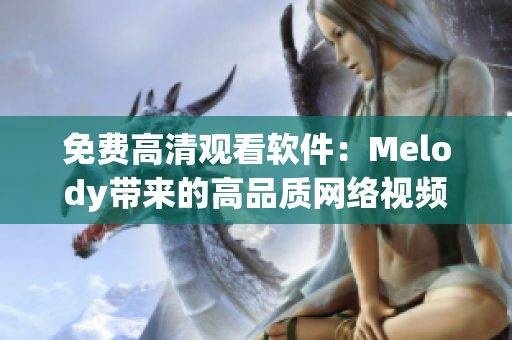 免費(fèi)高清觀看軟件：Melody帶來的高品質(zhì)網(wǎng)絡(luò)視頻世界