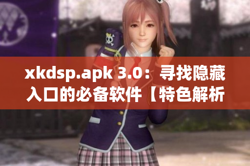 xkdsp.apk 3.0：尋找隱藏入口的必備軟件【特色解析】