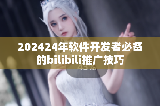 202424年軟件開發(fā)者必備的bilibili推廣技巧