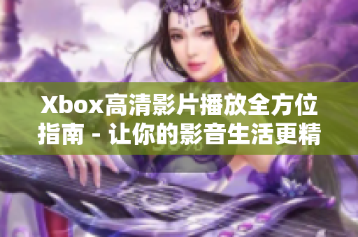 Xbox高清影片播放全方位指南 - 讓你的影音生活更精彩