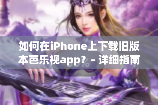 如何在iPhone上下載舊版本芭樂視app？- 詳細(xì)指南