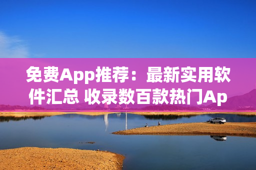 免費App推薦：最新實用軟件匯總 收錄數(shù)百款熱門App