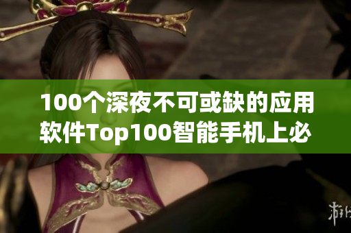 100個(gè)深夜不可或缺的應(yīng)用軟件Top100智能手機(jī)上必備軟件匯總