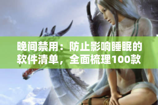 晚間禁用：防止影響睡眠的軟件清單，全面梳理100款應(yīng)用！