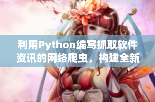 利用Python編寫抓取軟件資訊的網(wǎng)絡(luò)爬蟲，構(gòu)建全新軟件分享平臺(tái)