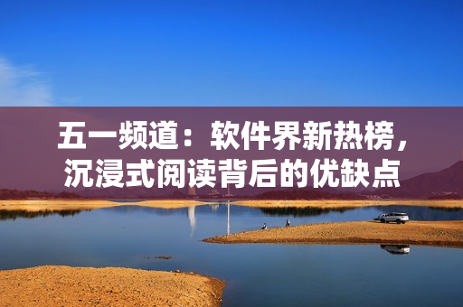 五一頻道：軟件界新熱榜，沉浸式閱讀背后的優(yōu)缺點(diǎn)