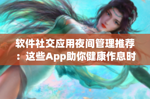 軟件社交應(yīng)用夜間管理推薦：這些App助你健康作息時代禁用  