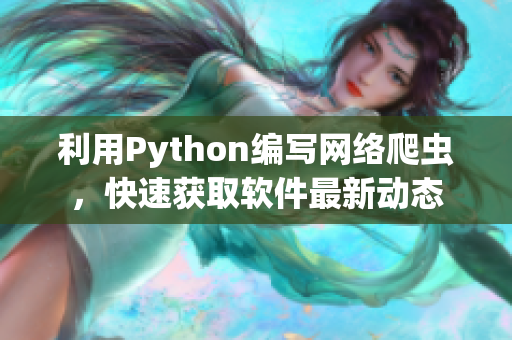 利用Python編寫網(wǎng)絡(luò)爬蟲，快速獲取軟件最新動(dòng)態(tài)