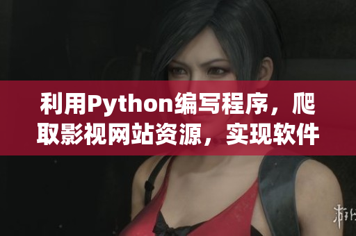 利用Python編寫程序，爬取影視網(wǎng)站資源，實(shí)現(xiàn)軟件書寫藝術(shù)。