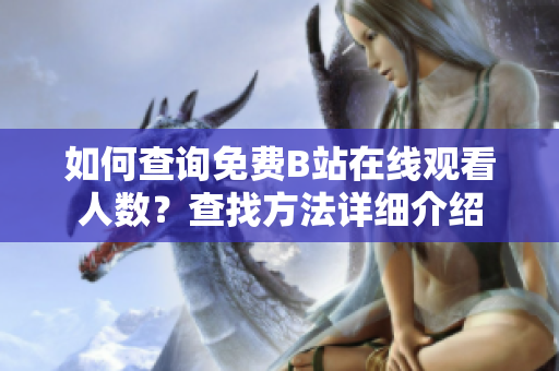 如何查詢免費(fèi)B站在線觀看人數(shù)？查找方法詳細(xì)介紹