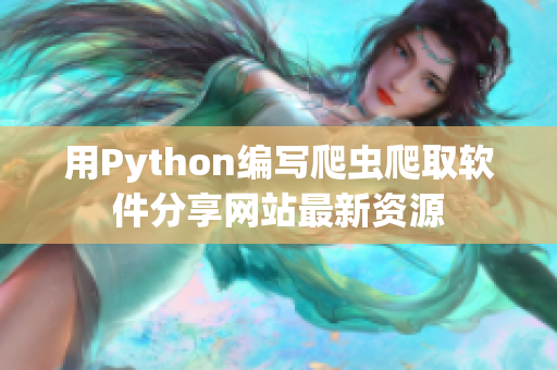 用Python編寫爬蟲爬取軟件分享網(wǎng)站最新資源